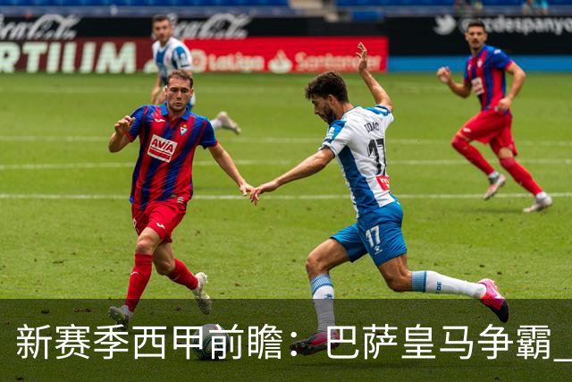 新赛季西甲前瞻：巴萨皇马争霸 诸强暗流涌动