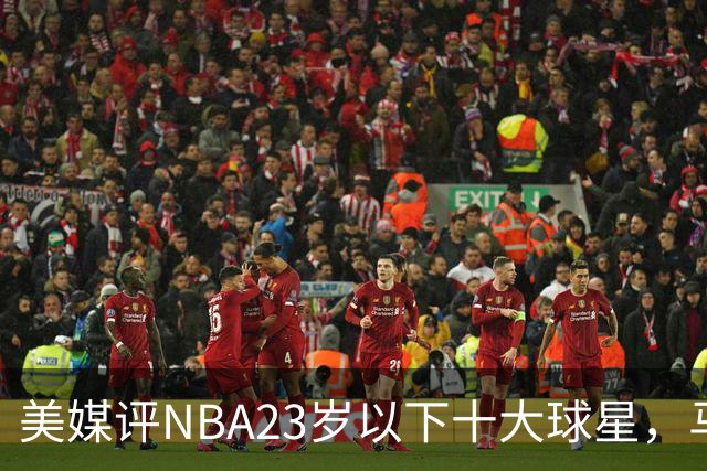美媒评NBA23岁以下十大球星，马刺3人上榜，弗拉格第2，第1无悬念